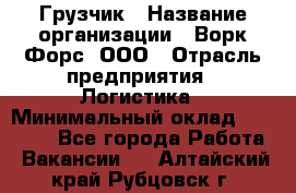 Грузчик › Название организации ­ Ворк Форс, ООО › Отрасль предприятия ­ Логистика › Минимальный оклад ­ 32 000 - Все города Работа » Вакансии   . Алтайский край,Рубцовск г.